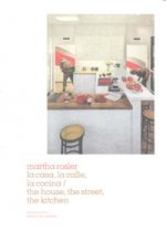 Martha Rosler, La casa, la calle, la cocina = The house, hte street, the kitchen