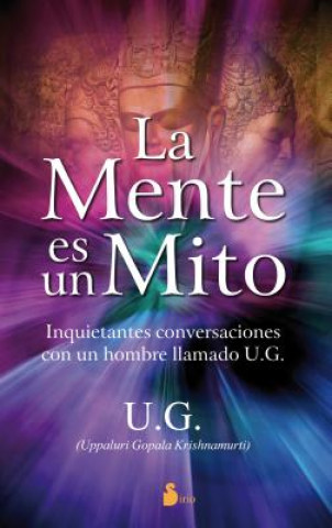 La Mente Es un Mito: Inquietantes Conversaciones Con un Hombre Llamado U.G. = The Mind Is a Myth