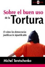 Sobre el buen uso de la tortura : o cómo las democracias justifican lo injustificable