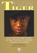 Pensar como Tiger : los secretos del juego mental de Tiger Woods que le ayudarán a mejorar sus resultados