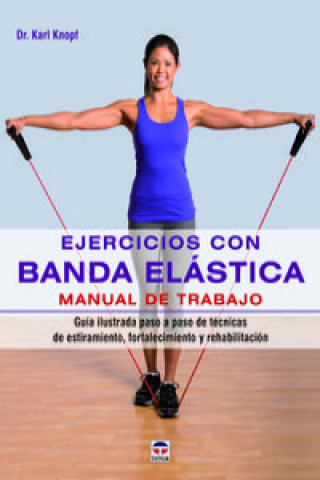Ejercicios con banda elástica. Manual de trabajo: Guía ilustrada paso a paso de técnicas de estiramiento, fortalecimiento y rehabilitación (DR.KARL