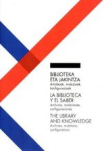Biblioteka eta jakintza : artxiboak, mutazioak, konfigurazioak = La biblioteca y el saber : arhivos, mutaciones y configuraciones = The library and kn