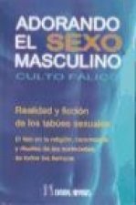 Adorando el sexo masculino : culto fálico : realidad y ficción de los tabúes sexuales