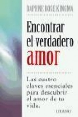 Encontrar el verdadero amor : las cuatro claves esenciales para descubrir el amor de tu vida