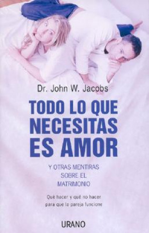 Todo Lo Que Necesitas Es Amor y Otras Mentiras Sobre el Matrimonio: Que Hacer y Que No Hacer Para Que la Pareja Funcione = All You Need Is Love and Ot