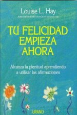 Tu felicidad empieza ahora : alcanza la plenitud aprendiendo a utilizar las afirmaciones
