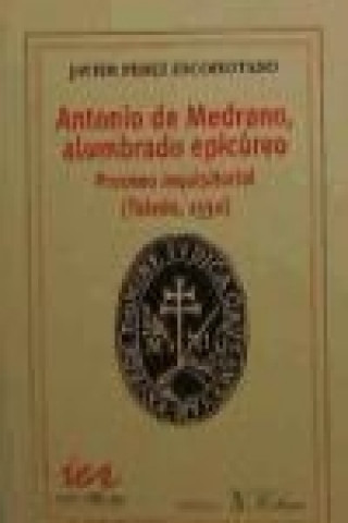 Antonio Medrano, alumbrado epicúreo : proceso inquisitorial (Toledo 1530)