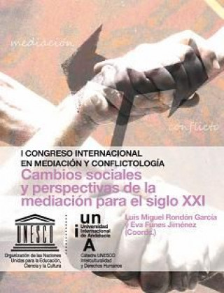 Cambios sociales y perspectivas de la mediación para el siglo XXI : I Congreso Internacional en Mediación y Conflictología, celebrado los días 17 y 18