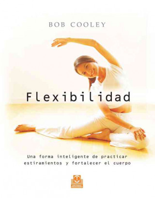 Flexibilidad : una forma inteligente de practicar estiramientos y fortalecer el cuerpo
