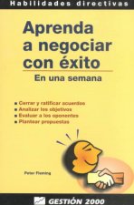 Aprenda a negociar con éxito en una semana : cerrar y ratificar acuerdos, analizar los objetivos, evaluar a los oponentes, plantear propuestas