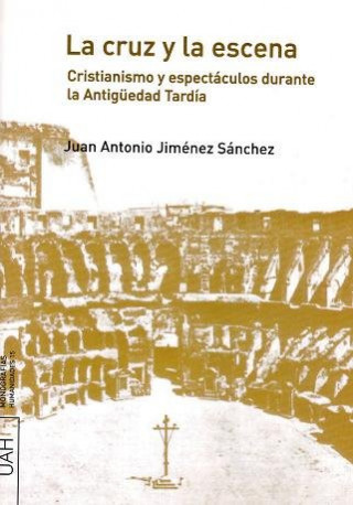 La cruz y la escena : cristianismo y espectáculos durante la antigüedad tardía