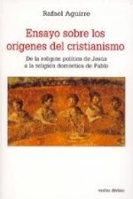 Ensayo sobre los orígenes del cristianismo : de la religión política de Jesús a la religión doméstica de Pablo