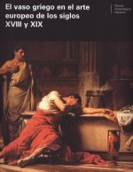 El vaso griego en el arte europeo de los siglos XVIII y XIX : actas del Coloquio Internacional celebrado en Madrid, el 14 y 15 de febrero de 2005