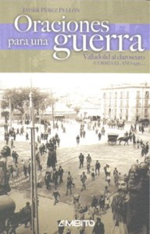 Oraciones para una guerra : Valladolid al claroscuro