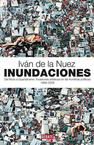 Inundaciones : del Muro a Guantánamo : invasiones artísticas en las fronteras políticas, 1989-2000