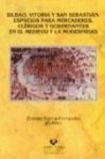 Bilbao, Vitoria y San Sebastián : espacios para mercaderes, clérigos y gobernantes en el medievo y la modernidad