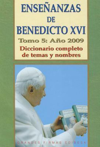Ensenanzas de Benedicto XVI. Tomo 5: Ano 2009: Diccionario Completo de Temas y Nombres