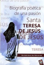 Santa Teresa de Jesús, biografía : Biografía poética de una pasión