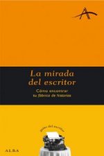 La mirada del escritor : cómo encontrar tu fábrica de historias