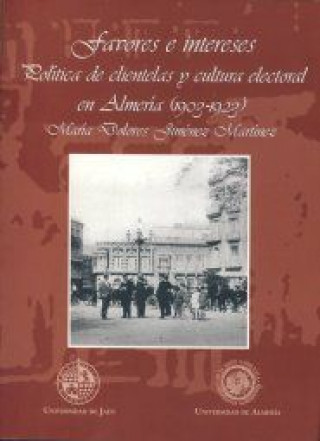 Favores e intereses : política de clientelas y cultura electoral en Almería (1903-1923)