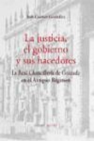 La justicia, el gobierno y sus hacedores : la Real Chancillería de Granada en el Antiguo Régimen
