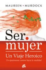 Ser mujer : un viaje heroico : un apasionante camino hacia la totalidad