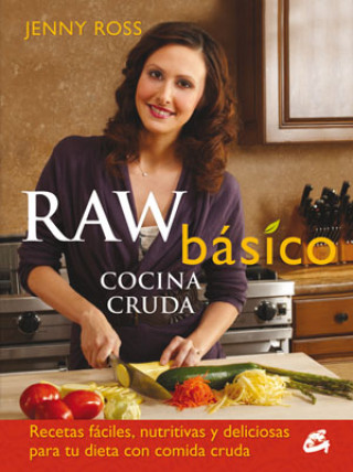 Raw básico : cocina cruda : recetas fáciles, nutritivas y deliciosas para tu dieta con comida cruda