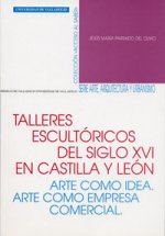 Talleres escultóricos del siglo XVI en Castilla y León : arte com idea, arte como empresa comercial