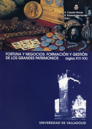 Fortuna y negocios, formación y gestión de los grandes patrimonios (s. XVI-XX)