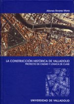 La construcción histórica de Valladolid : proyecto de ciudad y lógica de clase