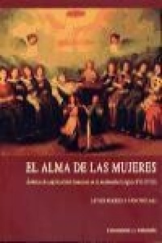 El alma de las mujeres : ámbitos de espiritualidad femenina en la modernidad, siglos XVI-XVIII