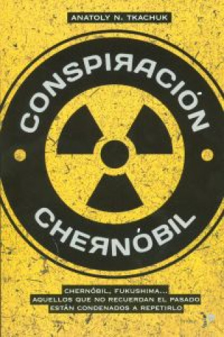 Conspiración Chernóbil : Chernóbil, Fukushima, aquellos que no recuerdan el pasado están condenados a repetirlo