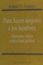 Para hacer mejores a los hombres : libertades civiles y moralidad pública