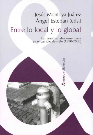 Entre lo local y lo global : la narrativa latinoamericana en el cambio de siglo, 1990-2006