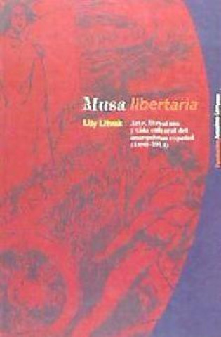 Musa libertaria : arte, literatura y vida cultural del anarquismo espa?ol (1880-1913)