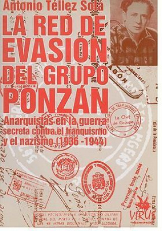 La Red de Evasion del Grupo Ponzan: Anarquistas en la Guerra Secreta Contra el Franquismo y el Nazismo (1936-1944)