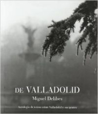 De Valladolid : antología de textos sobre Valladolid y sus gentes