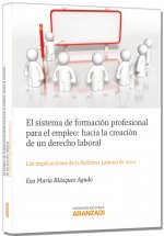 El sistema de formación profesional para el empleo : hacia la creación de un derecho laboral : las implicaciones de la reforma laboral de 2012