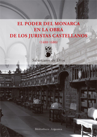 El poder del monarca en la obra de los juristas castellanos, 1480-1680