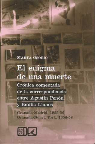 El enigma de una muerte : crónica comentada de la correspondencia entre Agustín Penón y Emilia Llanos, Granada-Madrid, 1955-56-Granada-Nueva York, 195