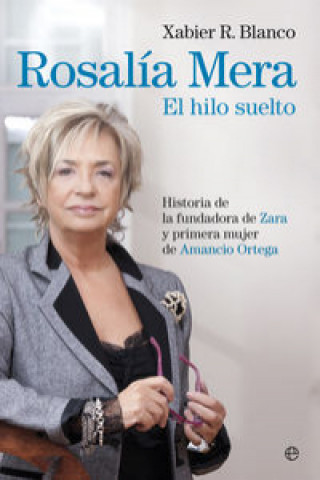 Rosalía Mera : el hilo suelto : historia de la fundadora de Zara y primera mujer de Amancio Ortega