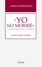 «Yo no moriré»: La vida después de la muerte. La escatología cristiana
