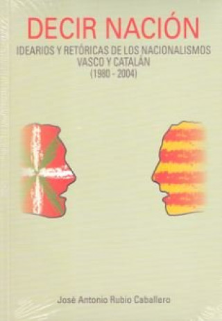 Decir nación : idearios y retóricas de los nacionalismos vasco y catalán, 1980-2004