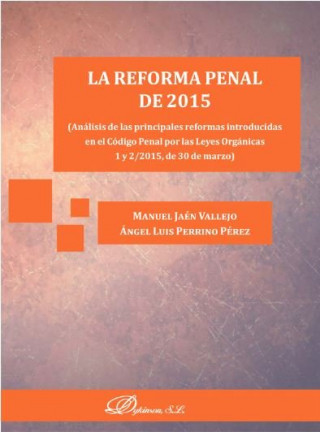 La reforma penal de 2015: Análisis de las principales reformas introducidas en el Código Penal por las Leyes Orgánicas 1 y 2/2015, de 30 de marzo