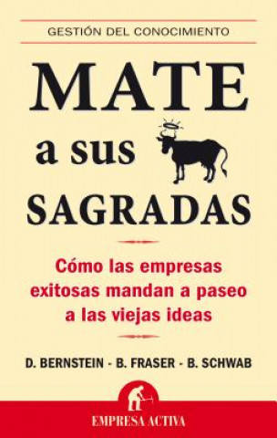 Mate A Sus Vacas Sagradas: Como las Empresas Exitosas Mandan A Paseo A las Viejas Ideas = Death to All Sacred Cows