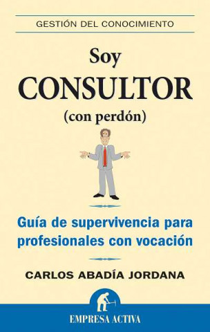 Soy consultor (con perdón) : guía de supervivencia para profesionales con vocación