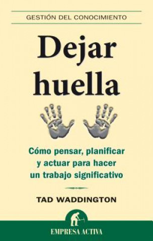 Dejar huella : cómo pensar, planificar y actuar para hacer un trabajo significativo