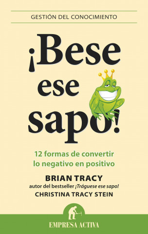 Bese Ese Sapo!: 12 Formas de Convertir Lo Negativo en Positivo = Kiss That Frog!
