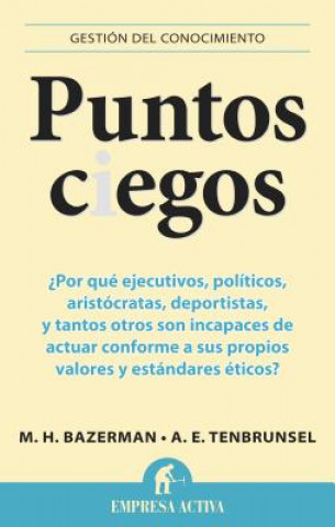 Puntos Ciegos: Por Que Ejecutivos, Politicos, Aristocratas, Deportistas y Tantos Otros Son Incapases de Actuar Comforme A Sus Propios = Blind Spots