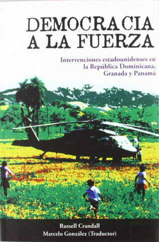 Democracia a la fuerza : intervenciones estadounidenses en la República Dominicana, Granada y Panamá